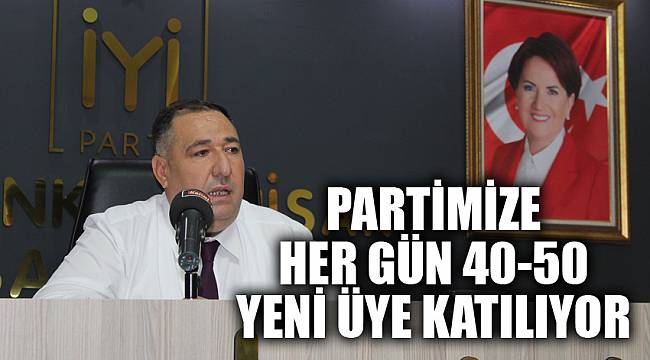 PARTİMİZE HER GÜN 40-50 YENİ ÜYE KATILIYOR