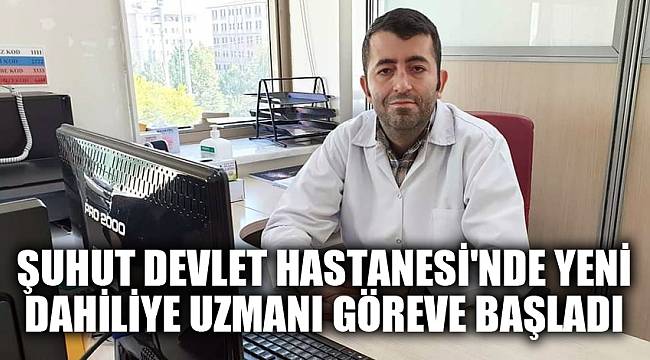 Şuhut Devlet Hastanesi'nde yeni dahiliye uzmanı göreve başladı
