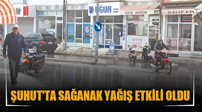 ŞUHUT'TA SAĞANAK YAĞIŞ ETKİLİ OLDU