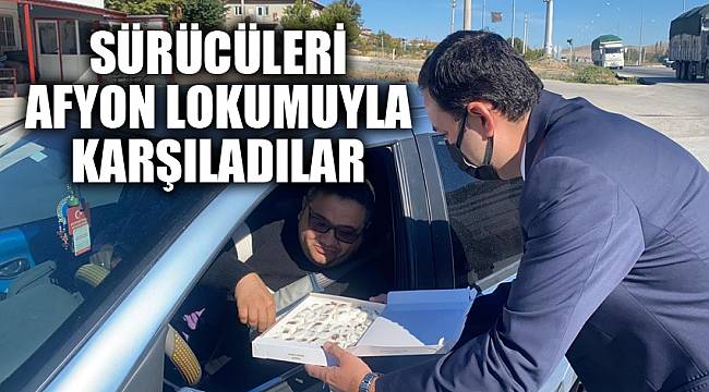 SÜRÜCÜLERİ AFYON LOKUMUYLA KARŞILADILAR