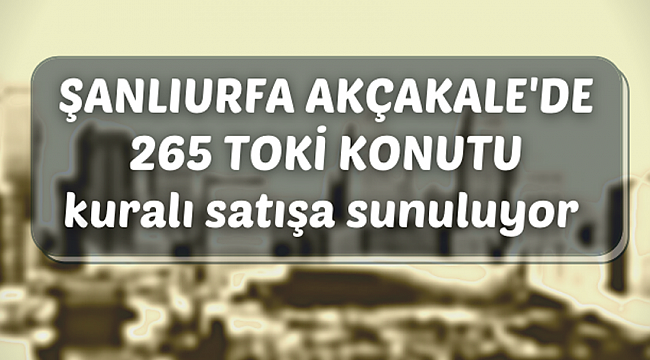 TOKİ'den Şanlıurfa Akçakale'de konut satışı