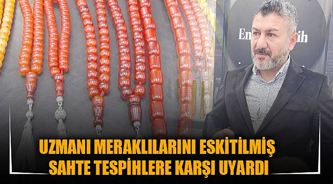 UZMANI MERAKLILARINI ESKİTİLMİŞ SAHTE TESPİHLERE KARŞI UYARDI