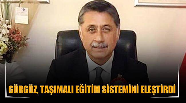 GÖRGÖZ, TAŞIMALI EĞİTİM SİSTEMİNİ ELEŞTİRDİ