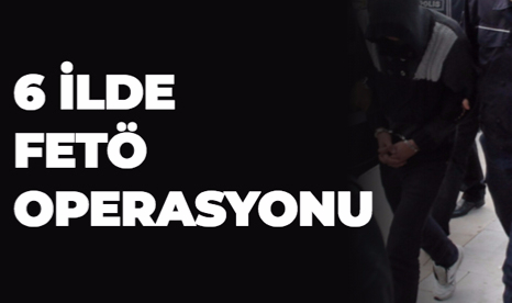 6 İLDE FETÖ OPERASYONU