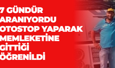 7 GÜNDÜR ARANIYORDU OTOSTOP YAPARAK MEMLEKETİNE GİTTİĞİ ÖĞRENİLDİ