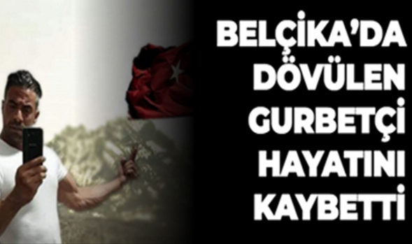 BELÇİKA’DA DÖVÜLEN GURBETÇİ HAYATINI KAYBETTİ