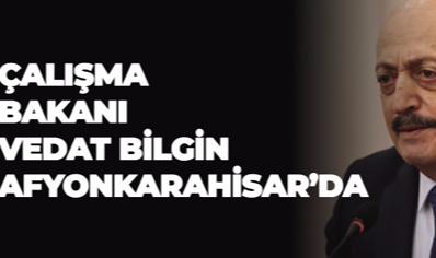 ÇALIŞMA BAKANI VEDAT BİLGİN AFYONKARAHİSAR'DA