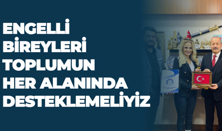 ENGELLİ BİREYLERİ TOPLUMUN HER ALANINDA DESTEKLEMELİYİZ