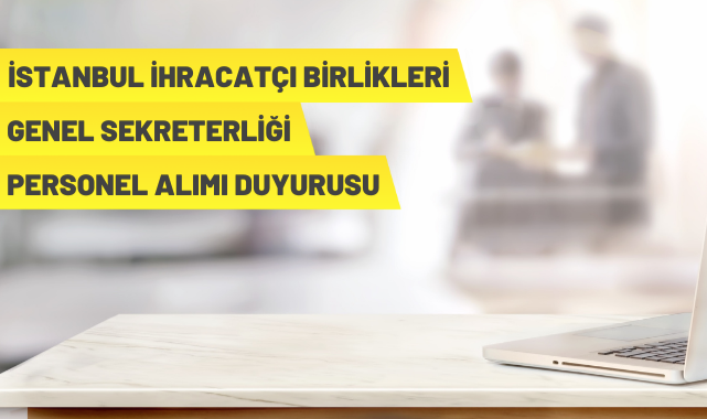 İstanbul İhracatçı Birlikleri Genel Sekreterliği personel alacak