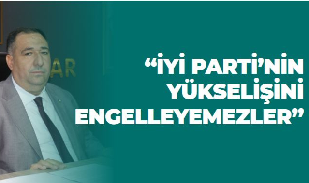 “İYİ PARTİ’NİN YÜKSELİŞİNİ ENGELLEYEMEZLER”