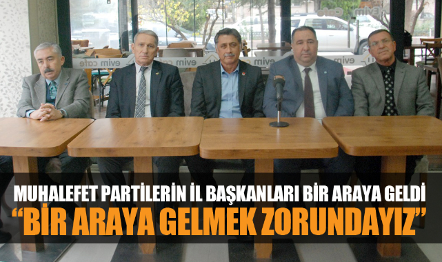 MUHALEFET PARTİLERİN İL BAŞKANLARI BİR ARAYA GELDİ