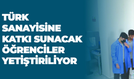 TÜRK SANAYİSİNE KATKI SUNACAK ÖĞRENCİLER YETİŞTİRİLİYOR