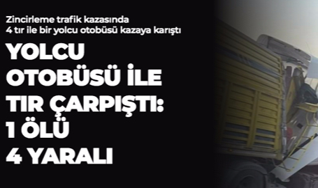 YOLCU OTOBÜSÜ İLE TIR ÇARPIŞTI: 1 ÖLÜ 4 YARALI