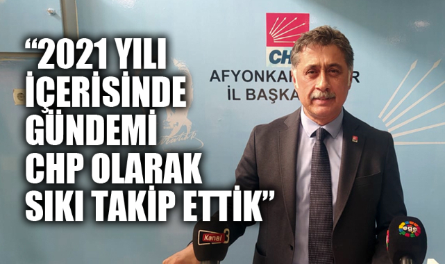 “2021 YILI İÇERİSİNDE GÜNDEMİ CHP OLARAK SIKI TAKİP ETTİK”