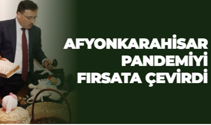 AFYONKARAHİSAR PANDEMİYİ FIRSATA ÇEVİRDİ