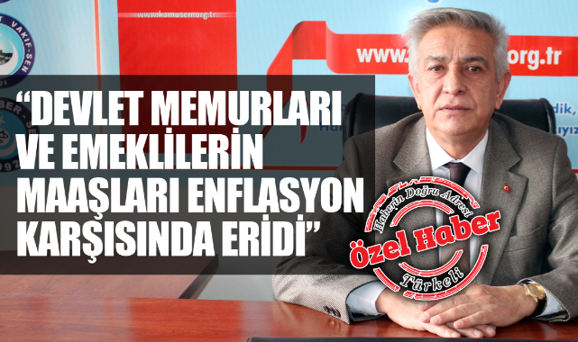 "DEVLET MEMURLARI VE EMEKLİLERİN MAAŞLARI ENFLASYON KARŞISINDA ERİDİ"
