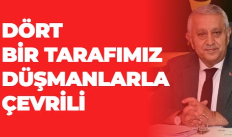 DÖRT BİR TARAFIMIZ DÜŞMANLARLA ÇEVRİLİ