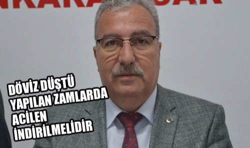 DÖVİZ DÜŞTÜ YAPILAN ZAMLARDA ACİLEN İNDİRİLMELİDİR