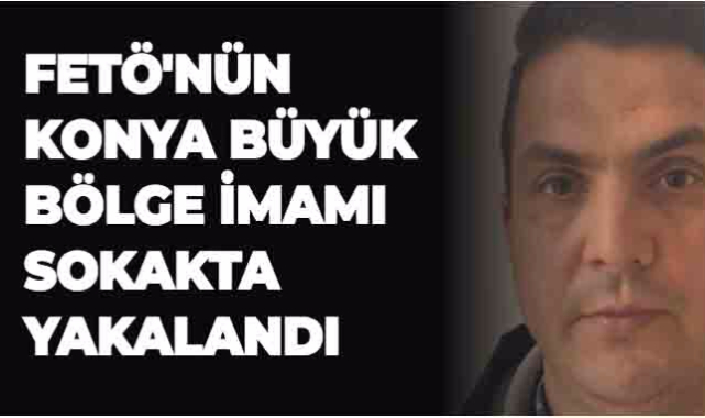 FETÖ'NÜN KONYA BÜYÜK BÖLGE İMAMI SOKAKTA YAKALANDI