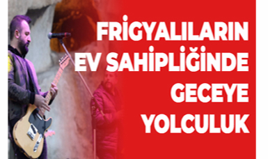FRİGYALILARIN EV SAHİPLİĞİNDE GECEYE YOLCULUK