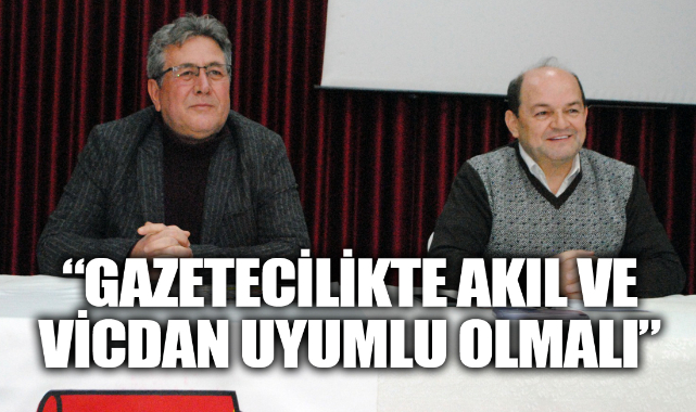 “GAZETECİLİKTE AKIL VE VİCDAN UYUMLU OLMALI”