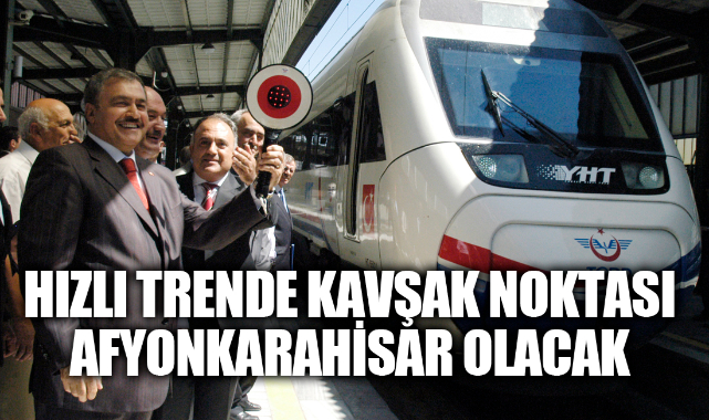 HIZLI TRENDE DE KAVŞAK NOKTASI AFYONKARAHİSAR OLACAK