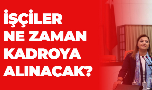 İŞÇİLER NE ZAMAN KADROYA ALINACAK?