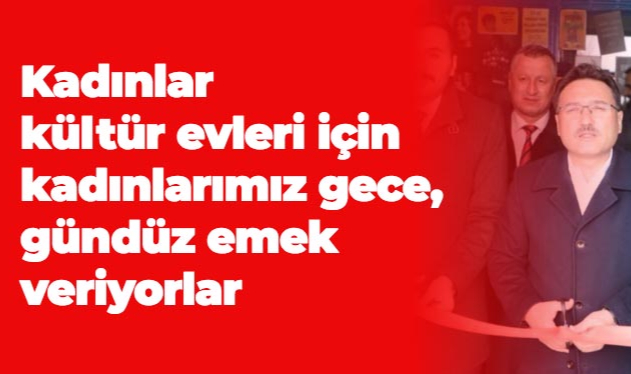 “Kadınlar kültür evleri için kadınlarımız gece, gündüz emek veriyorlar”