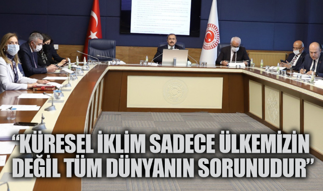 “Küresel iklim sadece ülkemizin değil tüm Dünyanın sorunudur”