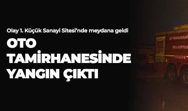 OTO TAMİRHANESİNDE YANGIN ÇIKTI