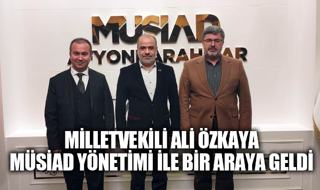 Özkaya, MÜSİAD yönetimi ile bir araya geldi