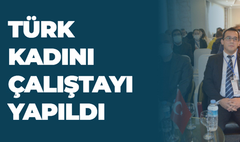 TÜRK KADINI ÇALIŞTAYI YAPILDI