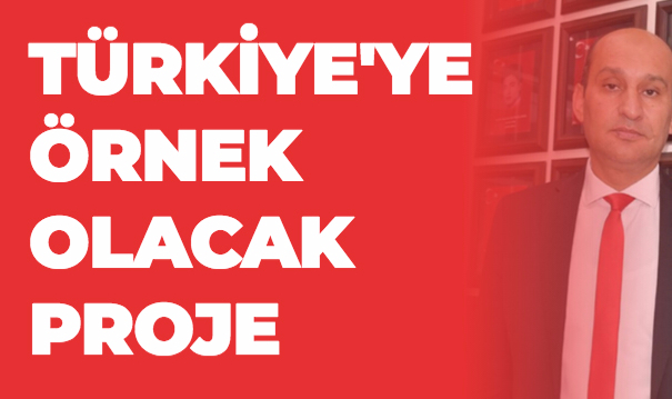 TÜRKİYE'YE ÖRNEK OLACAK PROJE
