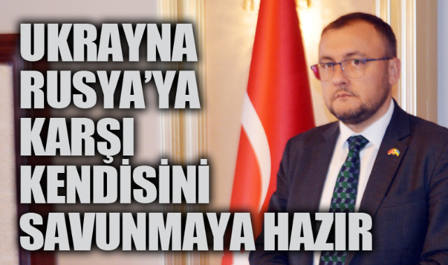 “Ukrayna Rusya’ya karşı kendisini savunmaya hazır”