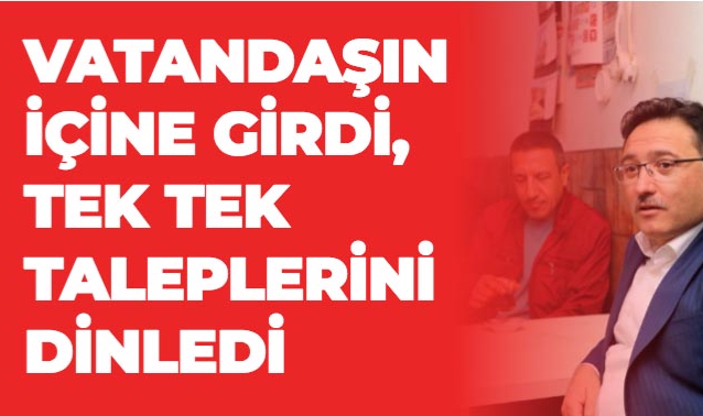 VATANDAŞIN İÇİNE GİRDİ, TEK TEK TALEPLERİNİ DİNLEDİ