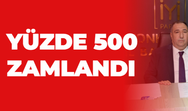 YÜZDE 500 ZAMLANDI