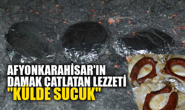 AFYONKARAHİSAR'IN DAMAK ÇATLATAN LEZZETİ "KÜLDE SUCUK"
