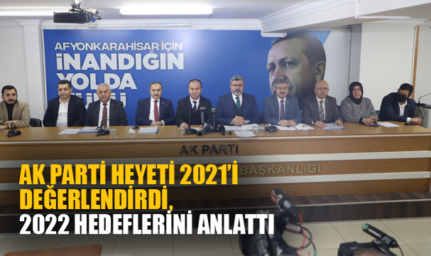 AK PARTİ HEYETİ 2021’İ DEĞERLENDİRDİ, 2022 HEDEFLERİNİ ANLATTI