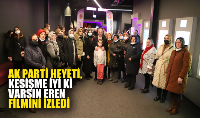 AK PARTİ HEYETİ, “KESİŞME İYİ Kİ VARSIN EREN” FİLMİNİ İZLEDİ
