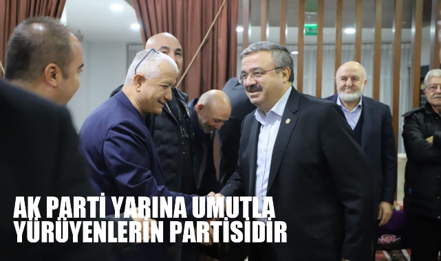 “AK PARTİ YARINA UMUTLA YÜRÜYENLERİN PARTİSİDİR”