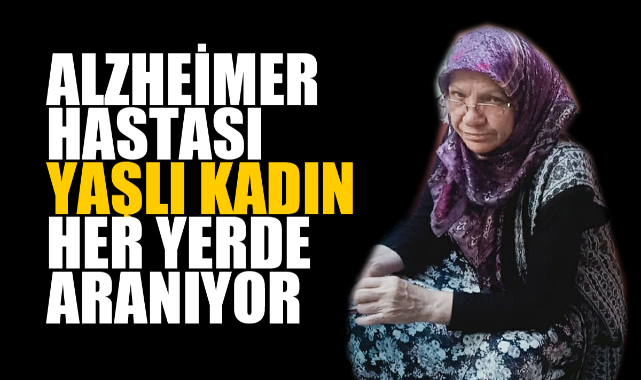 ALZHEİMER HASTASI YAŞLI KADIN HER YERDE ARANIYOR