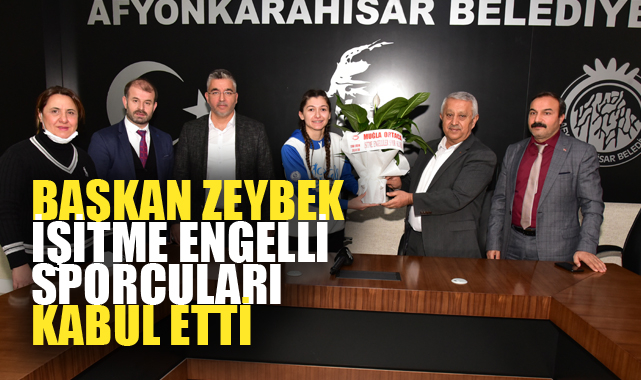 BAŞKAN ZEYBEK İŞİTME ENGELLİ SPORCULARI KABUL ETTİ       