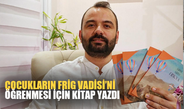 ÇOCUKLARIN FRİG VADİSİ’Nİ ÖĞRENMESİ İÇİN KİTAP YAZDI