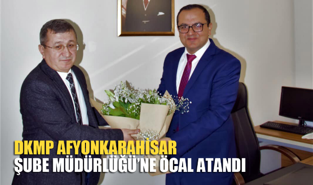 DKMP Afyonkarahisar Şube Müdürlüğü’ne Öcal atandı