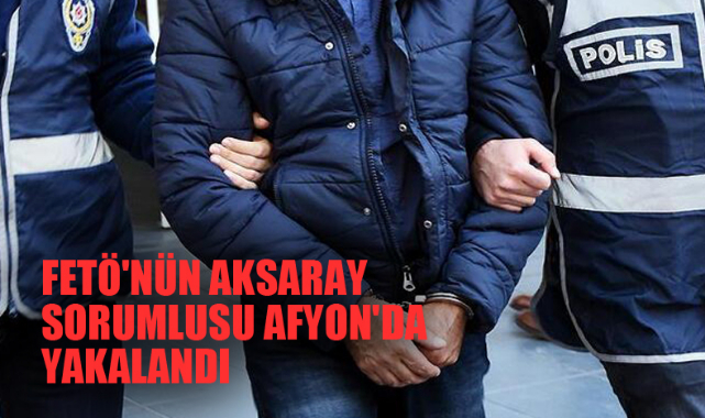 FETÖ'NÜN AKSARAY SORUMLUSU AFYON'DA YAKALANDI