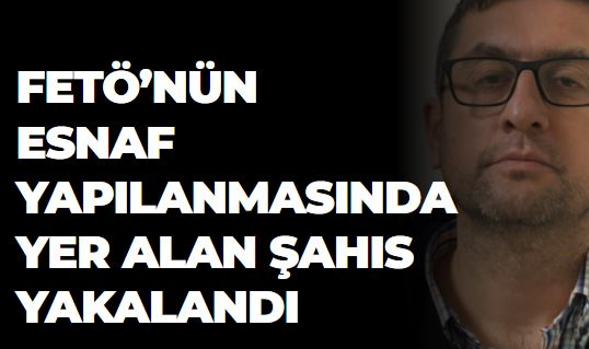 FETÖ’NÜN ESNAF YAPILANMASINDAN YER ALAN ŞAHIS YAKALANDI