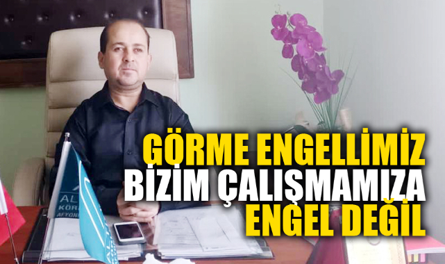 GÖRME ENGELİMİZ BİZİM ÇALIŞMAMIZA ENGEL DEĞİL