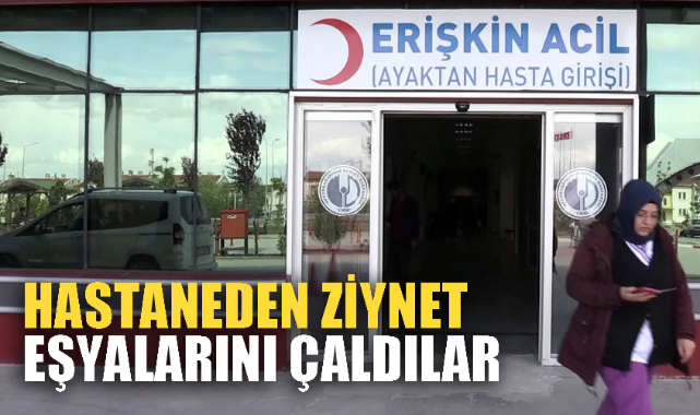 HASTANEDEN ZİYNET EŞYALARINI ÇALDILAR