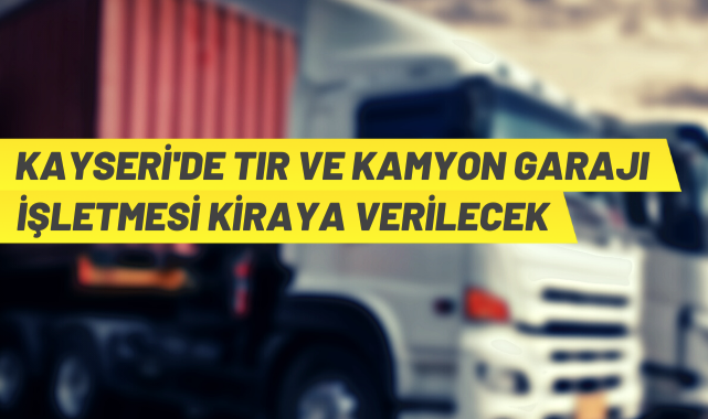 Kayseri'de kamyon-TIR garajı işletmesi ihaleye çıkıyor
