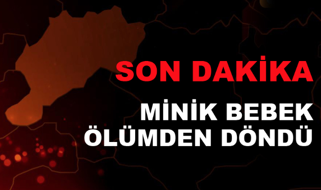 MİNİK BEBEK ÖLÜMDEN DÖNDÜ